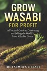 Grow Wasabi for Profit: Cultivate Authentic Wasabia Japonica: Practical Systems for Growing, Harvesting, and Selling the World's Most Valuable Green - Farmer's Library - 9798267676786