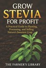 Grow Stevia for Profit: Plant, Process & Sell Nature's Sweetest Crop: Organic Cultivation, Peak-Sweetness Harvesting, Drying, Packaging & Export Playb - Farmer's Library - 9798267798341