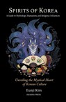 Spirits of Korea: A Guide to Mythology, Shamanism, and Religious Influences: Unveiling the Mystical Heart of Korean Culture - Eunji Kim - 9798267852975