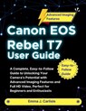 Canon EOS Rebel T7 User Guide: A Complete, Easy-to-Follow Guide to Unlocking Your Camera's Potential with Advanced Imaging Features and Full HD Video, - Emma J. Carlisle - 9798267964395