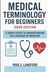Medical Terminology for Beginners 2026 Edition: A Simple Guide to Understanding the Language of Medicine - Mira S. Langford - 9798268054682