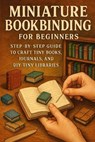 Miniature Bookbinding for Beginners: Step-by-Step Guide to Craft Tiny Books, Journals, and DIY Tiny Libraries - Alexander Rhea - 9798268130775
