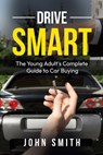 Drive Smart: The Young Adult's Complete Guide to Car Buying - John Smith - 9798268135015
