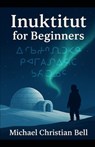 Inuktitut for Beginners: The Inuit language in Canada - Michael Christian Bell - 9798268208108