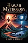 Hawaii Mythology: Stories of Volcanoes, Oceans, and the Gods Who Forged a Nation from Nature - Sidney K. Torbert - 9798268508345