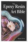 The Epoxy Resin Art Bible: A Step-by-Step Manual to Mastering Resin Techniques, Tools, and Creative Projects - Mason Davis - 9798268779400