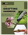 The Grafting Handbook: A Complete Step-by-Step Guide to Fruit Tree Grafting, Budding, Multi-Variety Trees, Ornamental Plants and DIY Plant Propagation - Jeff Lucas - 9798268852417