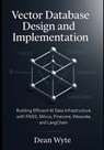 Vector Database Design and Implementation: Building Efficient AI Data Infrastructure with FAISS, Milvus, Pinecone, Weaviate, and LangChain - Dean Wyte - 9798268983814