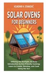 Solar Ovens for Beginners: Utilizing the Sunlight; An Easy Introduction to Eco-Friendly Cooking; Learn to Create, Develop, and Cook Using the Sun - Vojnomir H. Stankovic - 9798269184784