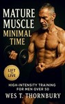 Mature Muscle, Minimal Time: High-Intensity Training for Men Over 50: Build strength, restore energy, and master sustainable fitness through efficient - Wes T. Thornbury - 9798269301846