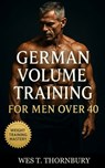 German Volume Training for Men Over 40: Sustainable 10x10 Workouts for Midlife Lifters Focused on Hypertrophy, Recovery, and Longevity - Wes T. Thornbury - 9798269305967