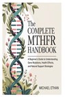 The Complete MTHFR Handbook: A Beginner's Guide to Understanding Gene Mutations, Health Effects, and Natural Support Strategies - Michael Ethan - 9798269408316