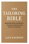 The Tailoring Bible: Mastering Classic and Modern Garment Construction for Perfect Fit and Style - Alex Raymond - 9798269634562