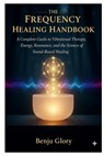 The Frequency Healing Handbook: A Complete Guide to Vibrational Therapy, Energy Resonance, and the Science of Sound-Based Healing - Benju Glory - 9798269684130