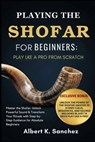 Playing the Shofar for Beginners: PLAY LIKE A PRO FROM SCRATCH: Master the Shofar: Unlock Powerful Sound & Transform Your Rituals with Step-by-Step Gu - Albert K. Sanchez - 9798269784069