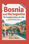 Bosnia and Herzegovina: The Complete History for Kids: A Fascinating Story About a Country That Shaped the Past and Still Inspires the World - Ethan J. Wilson - 9798269906232