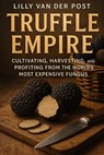 Truffle Empire: Cultivating, Harvesting, and Profiting from the World's Most Expensive Fungus: The Complete Guide to Growing Black and White Truffles - Alice Schwartz - 9798269911465