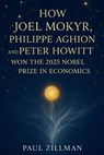 How Joel Mokyr, Philippe Aghion, and Peter Howitt won the 2025 Nobel Prize in Economics - Paul Zillman - 9798270042110
