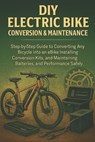 DIY Electric Bike Conversion & Maintenance for Beginners: Step-by-Step Guide to Converting Any Bicycle into an E-Bike, Installing Conversion Kits, and - Alexander Rhea - 9798270152444