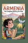 Armenia: The Complete History for Kids: How a Small Nation's Spirit Outlived Empires and Still Inspires the World - Sarah A. Smith - 9798270358969