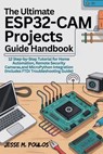 The Ultimate Esp32-CAM Projects Guide Handbook: 12 Step-by-Step Tutorials for Home Automation, Remote Security Cameras, and MicroPython Integration (I - Jesse Poulos - 9798270461362