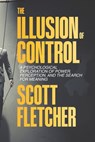 The Illusion of Control: How the Mind Creates Order From Chaos and Finds Freedom in Letting Go: Psychological Exploration of Power, Perception, and th - Scott Fletcher - 9798270689964