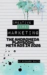 Creative First Marketing: The Andromeda Playbook: A Guide to Winning with Meta Ads - Richard Smith - 9798270696139
