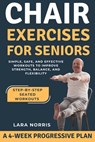 Chair Exercises For Seniors: Simple, Safe, and Effective Workouts to Improve Strength, Balance, and Flexibility - Lara Norris - 9798270825362