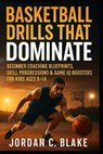 Basketball Drills That Dominate: Beginner Coaching Blueprints, Skill Progressions & Game IQ Boosters for Kids Ages 8-14 - Jordan C. Blake - 9798270875978