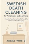 Swedish Death Cleaning for Americans as Beginners: Declutter Your Home, Simplify Your Life, and Leave a Peaceful Legacy - Jones White - 9798270964436