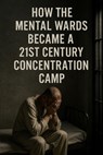 How The Mental Wards Became A 21st Century Concentration Camp - Joannes Wyckmans - 9798271037719