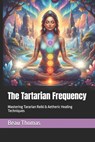 The Tartarian Frequency: Mastering Tararian Reiki & Aetheric Healing Techniques - Beau James Thomas - 9798271294044