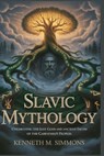 Slavic Mythology: Unearthing the Lost Gods and Ancient Faiths of the Carpathian Peoples - Kenneth M. Simmons - 9798271344268