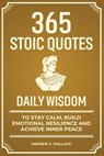 Daily Wisdom: 365 Stoic Quotes to Stay Calm, Build Emotional Resilience and Achieve Inner Peace - Andrew J. Wallace - 9798271432552