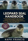 Leopard Seal Handbook: A Comprehensive Scientific Exploration of the Leopard Seal's Biology, Ecology, Behavior, Conservation, and Technological Resear - Raph Francis - 9798271503443