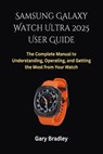 Samsung Galaxy Watch Ultra 2025 User Guide: The Complete Manual to Understanding, Operating, and Getting the Most from Your Watch - Gary Bradley - 9798271539855