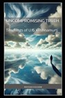 The Uncompromising Truth: The Teachings of U.G. Krishnamurti - Bhushan Kulkarni - 9798271672248