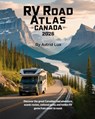 RV Road Atlas Canada 2026: Discover the Great Canadian Road Adventure, Scenic Routes, National Parks, and Hidden RV Gems from Coast to Coast - Astrid Lux - 9798271679063