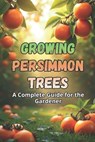Growing Persimmon Trees: A complete guide for gardeners: varieties, planting and care of persimmon trees. - Svitana - 9798271820564