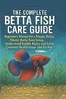 The Complete Betta Fish Care Guide: The Beginner's Manual for a Happy Betta: Master Betta Tank Setup, Understand Bubble Nests, and Solve Common Health - Samantha Rivees - 9798272097637