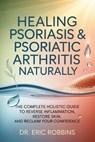 Healing Psoriasis & Psoriatic Arthritis Naturally: The Complete Holistic Guide to Reverse Inflammation, Restore Skin, and Reclaim Your Confidence - Eric Robbins - 9798272499806