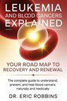 Leukemia and Blood Cancers Explained: Your Roadmap to Recovery and Renewal: The Complete Guide to Understand, Prevent, and Heal Blood Cancers Naturall - Eric Robbins - 9798272615572