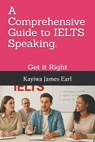 A Comprehensive Guide to IELTS Speaking.: Get it Right - Kayiwa James Earl - 9798272635433