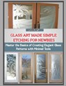 Glass Art Made Simple: ETCHING FOR NEWBIES : Master the Basics of Creating Elegant Glass Patterns with Minimal Tools - Levi Kraft - 9798272643735