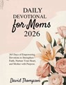 Daily Devotional for Moms 2026: 365 Days of Empowering Devotions to Strengthen Faith Nurture Your Heart and Mother with Purpose. - David Thompson - 9798272810694