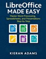 LibreOffice Made Easy: Master Word Processing, Spreadsheets, and Presentations Step by Step - Kieran Adams - 9798272817730