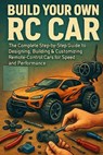 Build Your Own RC Car: The Complete Step-by-Step Guide to Designing, Building & Customizing Remote-Control Cars for Speed and Performance - Alexander Rhea - 9798272824448