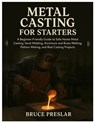 Metal Casting for Starters: A Beginner-Friendly Guide to Safe Home Metal Casting, Sand Molding, Aluminum & Brass Melting, Pattern Making and Real Cast - Bruce Preslar - 9798273181786