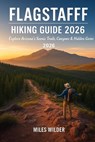 Flagstaff Hiking Guide 2026: Explore Arizona's Scenic Trails, Canyons & Hidden Gems - Miles Wilder - 9798273443631