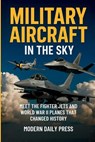 Military Aircrafts in the Sky: Air Combat from World War II Planes to Modern Fighter Jets That Changed History - Modern Daily Press - 9798273478770
